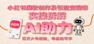 小红书爆款创作及引流变现课:实操拆解,AI助力,百万大号经验,零基础可学-中创网_分享创业项目_互联网资源