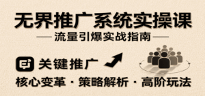 无界推广系统实操课，讲核心变革、各推广策略及高阶玩法引爆流量，助力运营进阶-中创网_分享创业项目_互联网资源