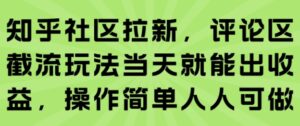 知乎社区拉新，评论区截流玩法当天就能出收益，操作简单人人可做-中创网_分享创业项目_互联网资源