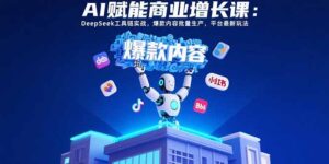 （15583期）AI赋能商业增长课：DeepSeek工具链实战，爆款内容批量生产，平台最新玩法-中创网_分享创业项目_互联网资源