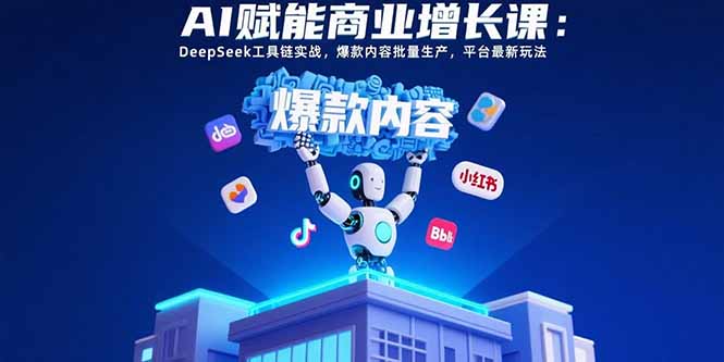 （15583期）AI赋能商业增长课：DeepSeek工具链实战，爆款内容批量生产，平台最新玩法-中创网_分享创业项目_互联网资源