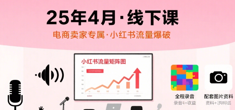 小红书25年4月线下课程，电商卖家小红书流量课，录音+图片-中创网_分享创业项目_互联网资源