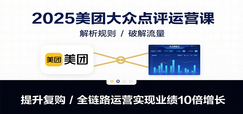 2025美团大众点评运营课：解析规则/破解流量/提升复购/全链路运营实现业绩10倍增长-中创网_分享创业项目_互联网资源