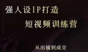强人设ip打造课,8月最新5天短视频ip训练营,从出镜到成交-中创网_分享创业项目_互联网资源