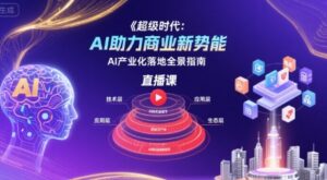 超级时代：AI助力商业新势能直播课，AI产业化落地全景指南-中创网_分享创业项目_互联网资源