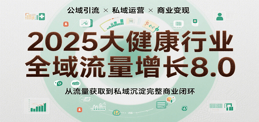 2025大健康行业全域流量增长8.0，从流量获取到私域沉淀完整商业闭环-中创网_分享创业项目_互联网资源