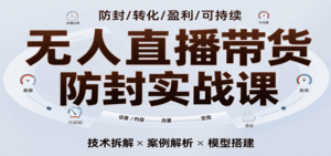 无人直播带货防封实战课,7天掌握高转化直播技术,实现单场GMV破万可持续模型-中创网_分享创业项目_互联网资源