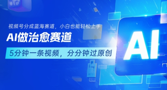 用AI做治愈赛道，结合视频号分成计划，小白也能轻松上手-中创网_分享创业项目_互联网资源