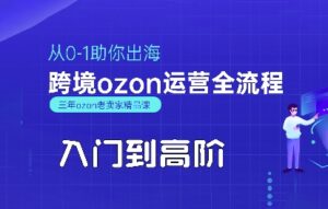 OZON入门到高阶全流程,从0-1助你出海,跨境ozon运营全流程-中创网_分享创业项目_互联网资源