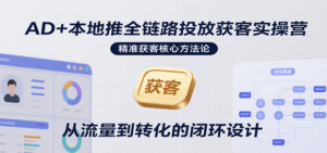AD+本地推全链路投放获客实操营，快速掌握精准获客技巧，当天投放当天转化高效营销-中创网_分享创业项目_互联网资源