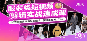 服装类短视频剪辑实战速成课，30天掌握算法适配剪辑术，完播率提升25%+-中创网_分享创业项目_互联网资源