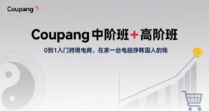 Coupang中阶班+高阶班,0到1入门跨境电商,在家一台电脑挣韩国人的钱-中创网_分享创业项目_互联网资源