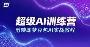 超级AI训练营，剪映即梦豆包AI实战教程-中创网_分享创业项目_互联网资源