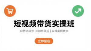 短视频带货实操班，自然流电商快速起号，实现轻松带货变现-中创网_分享创业项目_互联网资源