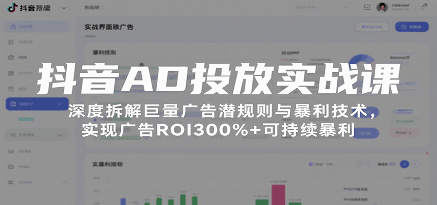 抖音AD投放实战课，深度拆解巨量广告潜规则与暴利技术，实现广告ROI300%+可持续暴利-中创网_分享创业项目_互联网资源