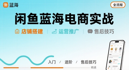 闲鱼蓝海电商实战，店铺搭建运营售后全流程-中创网_分享创业项目_互联网资源