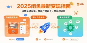 （15691期）2025闲鱼最新变现指南：店铺搭建实操，爆款产品起号，全流程运营-中创网_分享创业项目_互联网资源