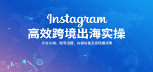 Instagram高效跨境出海实操:平台认知、账号运营、内容优化及变现模式等-中创网_分享创业项目_互联网资源