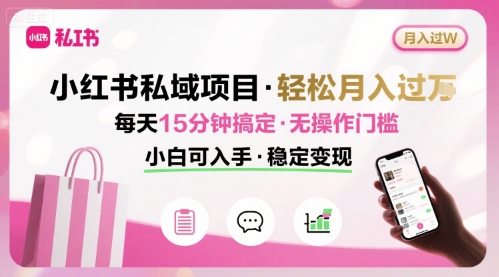 小红书私域项目 月入过W非常轻松 每天15分钟即可搞定，无任何操作门槛，小白可入手-中创网_分享创业项目_互联网资源