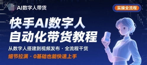 快手AI数字人自动化视频带货实操全流程，干货满满，细节拉满-中创网_分享创业项目_互联网资源