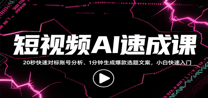 短视频AI速成课，找对标/定选题/拆结构/写文案等，小白快速上手解锁多样创作技能-中创网_分享创业项目_互联网资源