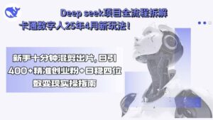（15704期）Deep seek项目全流程拆解+卡通数字人25年4月新玩法！新手十分钟混剪出…-中创网_分享创业项目_互联网资源