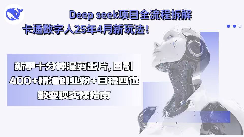 （15704期）Deep seek项目全流程拆解+卡通数字人25年4月新玩法！新手十分钟混剪出…-中创网_分享创业项目_互联网资源