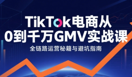 TikTok电商从0到千万GMV实战课，从0到1拆解实战秘籍-中创网_分享创业项目_互联网资源