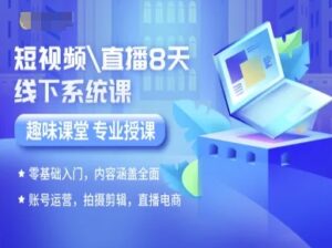 短视频直播8天线下系统课，零基础入门，内容涵盖全面，账号运营，拍摄剪辑，直播电商-中创网_分享创业项目_互联网资源