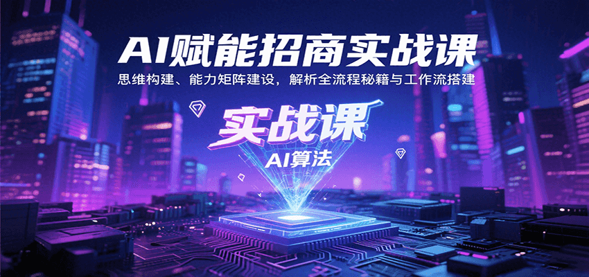 AI赋能招商实战课：思维构建、能力矩阵建设，解析全流程秘籍与工作流搭建-中创网_分享创业项目_互联网资源