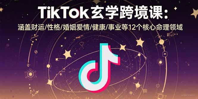 （15713期）TikTok玄学跨境课：涵盖财运/性格/婚姻爱情/健康/事业等12个核心命理领域-中创网_分享创业项目_互联网资源