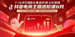 (15718期)抖音电商主播进阶课8月 7-10天打造精准推流直播间,0粉起号到单场百万GMV-中创网_分享创业项目_互联网资源