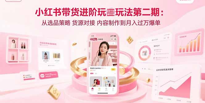 （15719期）小红书带货进阶玩法第二期：从选品策略 货源对接 内容制作到月入过万爆单-中创网_分享创业项目_互联网资源