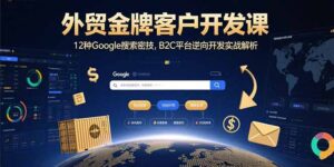 （15724期）外贸金牌客户开发课，12种Google搜索密技，B2C平台逆向开发实战解析-中创网_分享创业项目_互联网资源