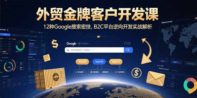 （15724期）外贸金牌客户开发课，12种Google搜索密技，B2C平台逆向开发实战解析-中创网_分享创业项目_互联网资源