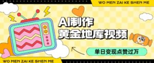 用AI制作黄金地库视频，单日变现1k+，条条点赞过W-中创网_分享创业项目_互联网资源