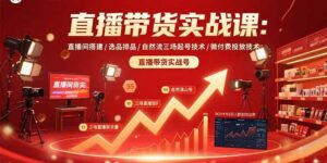 (15729期)直播带货实战课:直播间搭建/选品排品/自然流三场起号技术/微付费投放技术-中创网_分享创业项目_互联网资源