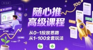 随心推高级课程,从0-1投放思路,也有从1-100的全套玩法-中创网_分享创业项目_互联网资源