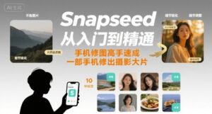 Snapseed从入门到精通，手机修图高手速成，一部手机就能修出摄影大片-中创网_分享创业项目_互联网资源