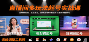 直播间多玩法起号实战课：含绿幕搭建、选品排品，自然流/微付费起号及违规调整技巧-中创网_分享创业项目_互联网资源