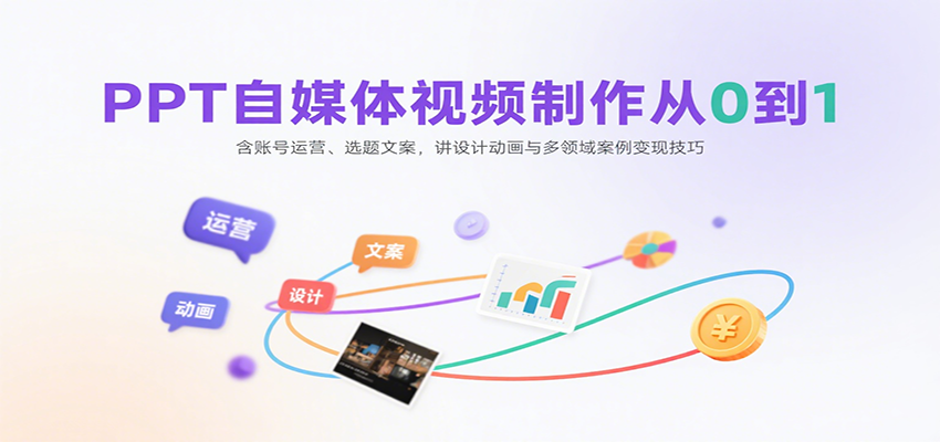 PPT自媒体视频制作从0到1：含账号运营、选题文案，讲设计动画与多领域案例变现技巧-中创网_分享创业项目_互联网资源