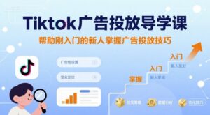 Tiktok广告投放导学课，帮助刚入门的新人掌握广告投放技巧-中创网_分享创业项目_互联网资源