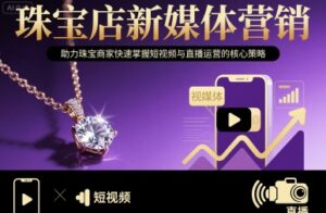 珠宝店新媒体营销，助力珠宝商家快速掌握短视频与直播运营的核心策略-中创网_分享创业项目_互联网资源