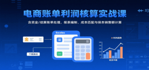 电商账单利润核算实战课：含资金/结算账单处理，报表编制、成本匹配与保本销售额计算-中创网_分享创业项目_互联网资源