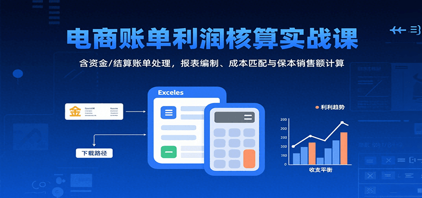 电商账单利润核算实战课：含资金/结算账单处理，报表编制、成本匹配与保本销售额计算-中创网_分享创业项目_互联网资源