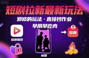 解锁短剧拉新最新玩法，邪修的玩法，直接抄作业，早用早吃肉-中创网_分享创业项目_互联网资源