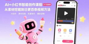 （15768期）AI+小红书智能创作课程：19个实操案例  从素材挖掘到日更百条视频方法-中创网_分享创业项目_互联网资源