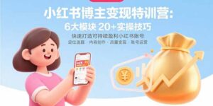 (15775期)小红书博主变现特训营:6大模块20+实操技巧 快速打造可持续盈利小红书账号-中创网_分享创业项目_互联网资源