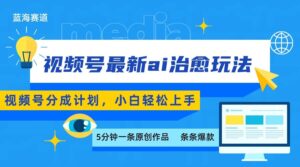 视频号分成最新ai治愈玩法，5分钟一条爆款，日赚500+，小白也能轻松上手-中创网_分享创业项目_互联网资源