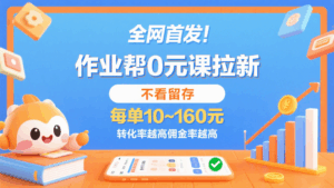 作业帮0元课拉新，不看留存，每单10~160元，转化率越高佣金率越高。-中创网_分享创业项目_互联网资源